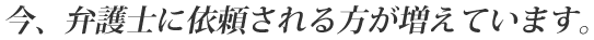 今、弁護士に依頼される方が増えています。