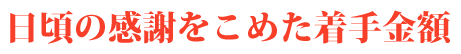 日頃の感謝をこめた着手金額